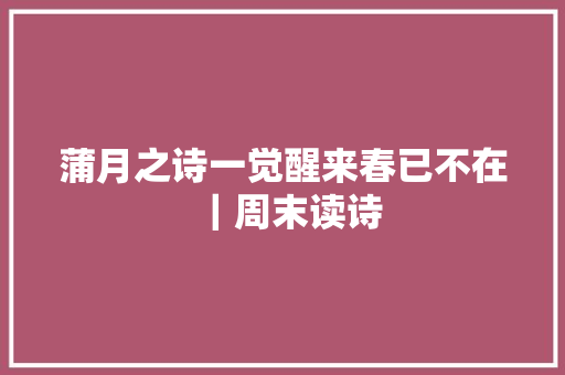 蒲月之诗一觉醒来春已不在｜周末读诗