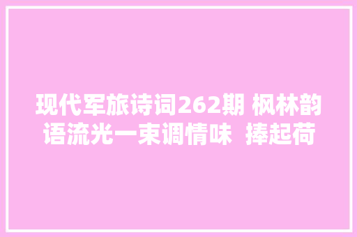 现代军旅诗词262期 枫林韵语流光一束调情味  捧起荷风听暮蛙