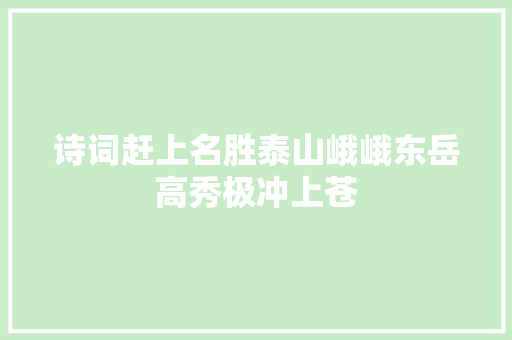 诗词赶上名胜泰山峨峨东岳高秀极冲上苍