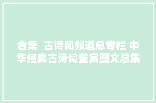 合集  古诗词频道总专栏 中华经典古诗词鉴赏图文总集