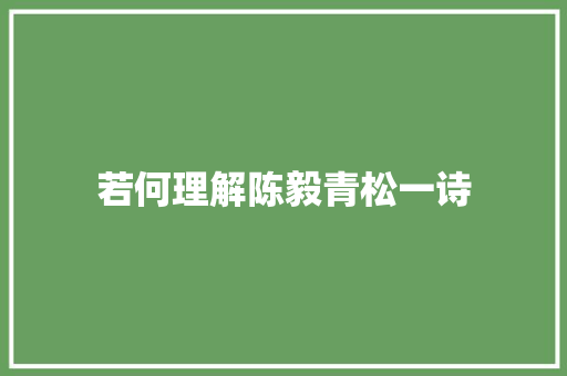 若何理解陈毅青松一诗