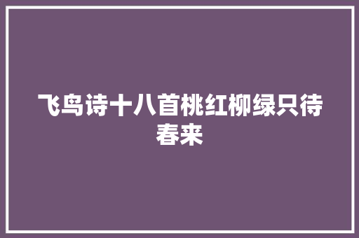 飞鸟诗十八首桃红柳绿只待春来