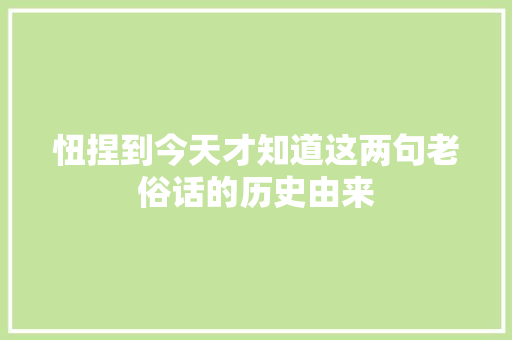 忸捏到今天才知道这两句老俗话的历史由来