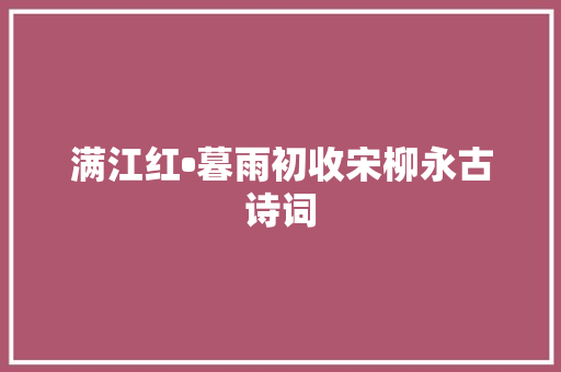 满江红•暮雨初收宋柳永古诗词