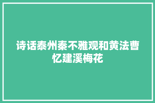 诗话泰州秦不雅观和黄法曹忆建溪梅花
