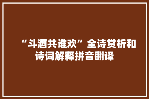 “斗酒共谁欢”全诗赏析和诗词解释拼音翻译