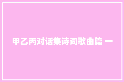 甲乙丙对话集诗词歌曲篇 一