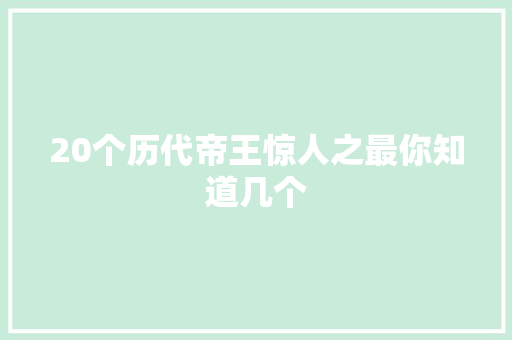 20个历代帝王惊人之最你知道几个