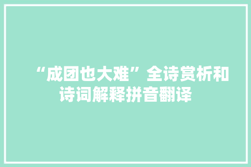 “成团也大难”全诗赏析和诗词解释拼音翻译