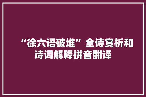 “徐六语破堆”全诗赏析和诗词解释拼音翻译