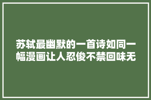 苏轼最幽默的一首诗如同一幅漫画让人忍俊不禁回味无穷
