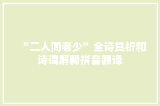 “二人同老少”全诗赏析和诗词解释拼音翻译