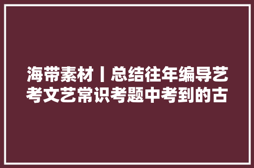 海带素材丨总结往年编导艺考文艺常识考题中考到的古诗词
