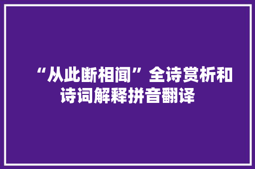 “从此断相闻”全诗赏析和诗词解释拼音翻译 “从此断相闻”全诗赏析和诗词解释拼音翻译
