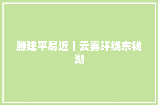 滕建平易近｜云雾环绕东钱湖