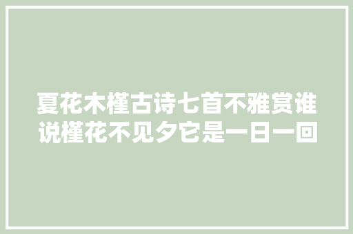 夏花木槿古诗七首不雅赏谁说槿花不见夕它是一日一回新