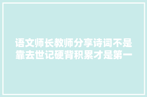 语文师长教师分享诗词不是靠去世记硬背积累才是第一位。