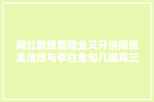 网红教授戴建业又开讲闲侃孟浩然与李白金句几回再三