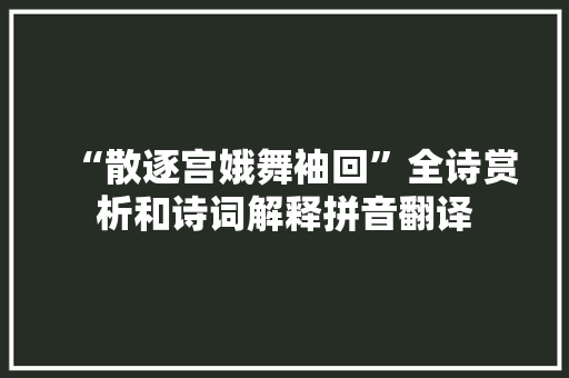 “散逐宫娥舞袖回”全诗赏析和诗词解释拼音翻译