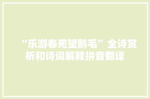 “乐游春苑望鹅毛”全诗赏析和诗词解释拼音翻译