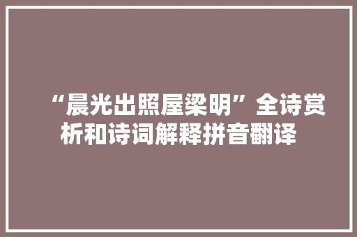 “晨光出照屋梁明”全诗赏析和诗词解释拼音翻译