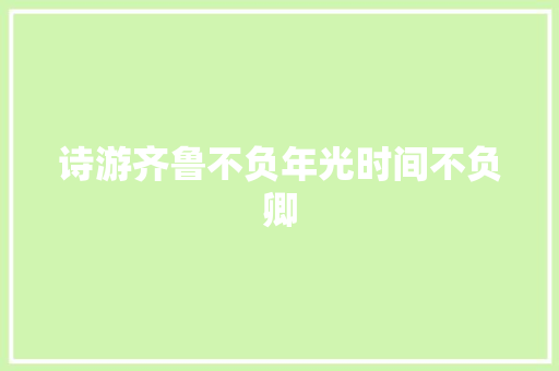 诗游齐鲁不负年光时间不负卿