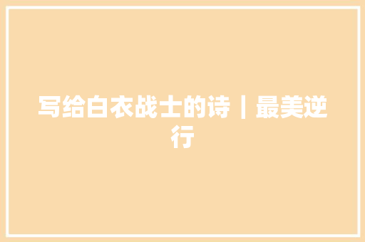 写给白衣战士的诗｜最美逆行