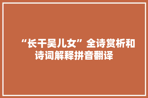 “长干吴儿女”全诗赏析和诗词解释拼音翻译