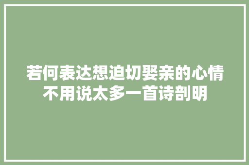若何表达想迫切娶亲的心情不用说太多一首诗剖明