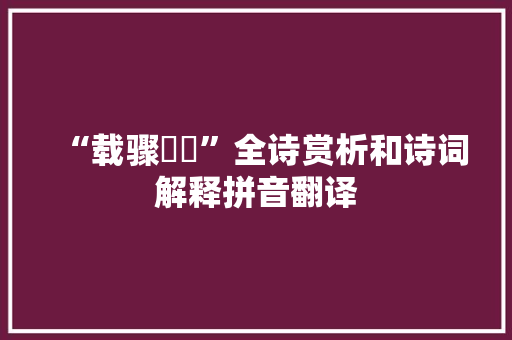 “载骤骎骎”全诗赏析和诗词解释拼音翻译