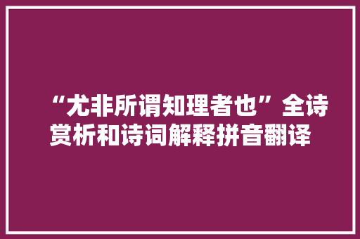 “尤非所谓知理者也”全诗赏析和诗词解释拼音翻译
