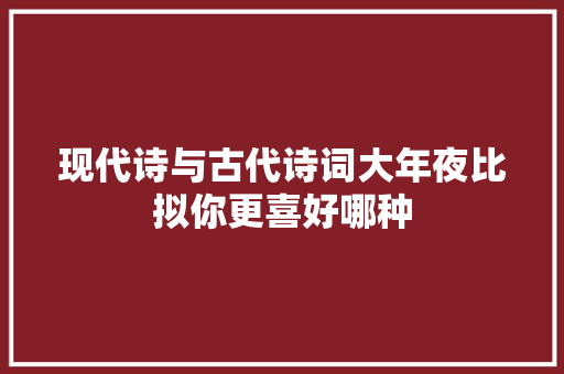 现代诗与古代诗词大年夜比拟你更喜好哪种