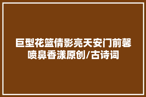 巨型花篮倩影亮天安门前馨喷鼻香漾原创/古诗词