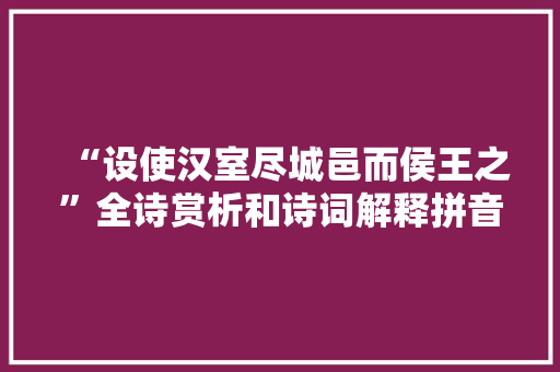 “设使汉室尽城邑而侯王之”全诗赏析和诗词解释拼音翻译