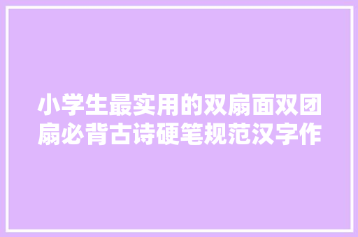 小学生最实用的双扇面双团扇必背古诗硬笔规范汉字作品