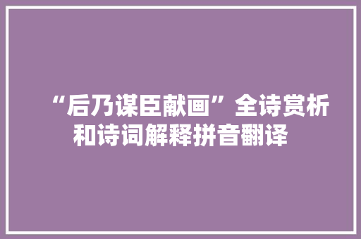 “后乃谋臣献画”全诗赏析和诗词解释拼音翻译