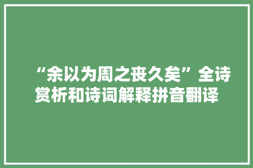 “余以为周之丧久矣”全诗赏析和诗词解释拼音翻译