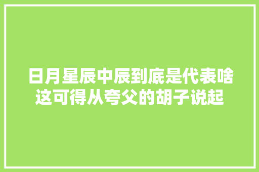 日月星辰中辰到底是代表啥这可得从夸父的胡子说起