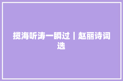 揽海听涛一瞬过｜赵丽诗词选