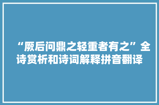 “厥后问鼎之轻重者有之”全诗赏析和诗词解释拼音翻译