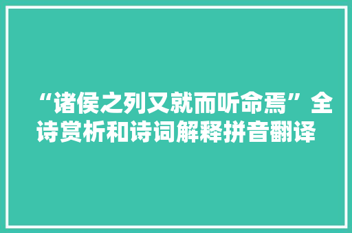 “诸侯之列又就而听命焉”全诗赏析和诗词解释拼音翻译