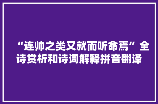 “连帅之类又就而听命焉”全诗赏析和诗词解释拼音翻译