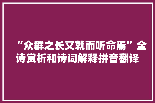 “众群之长又就而听命焉”全诗赏析和诗词解释拼音翻译