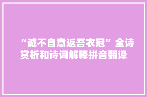 “诚不自意返吾衣冠”全诗赏析和诗词解释拼音翻译