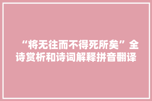 “将无往而不得死所矣”全诗赏析和诗词解释拼音翻译