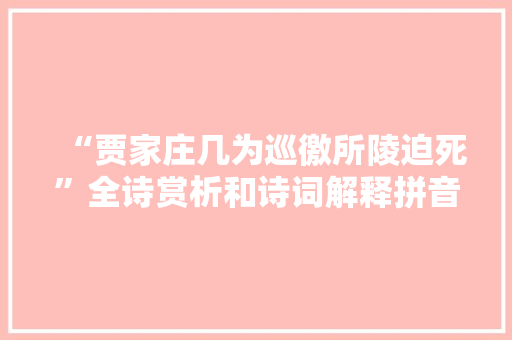 “贾家庄几为巡徼所陵迫死”全诗赏析和诗词解释拼音翻译