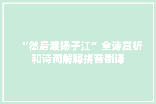 “然后渡扬子江”全诗赏析和诗词解释拼音翻译