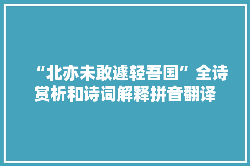 “北亦未敢遽轻吾国”全诗赏析和诗词解释拼音翻译