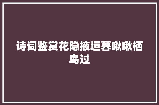 诗词鉴赏花隐掖垣暮啾啾栖鸟过