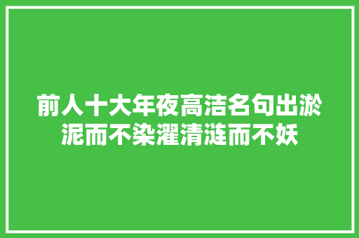 前人十大年夜高洁名句出淤泥而不染濯清涟而不妖